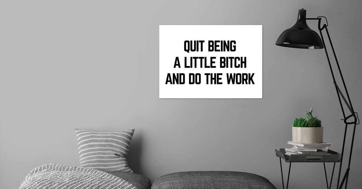 'Quit Being A Little Bitch' Poster by albran karan | Displate - How To Not Be A Bitch